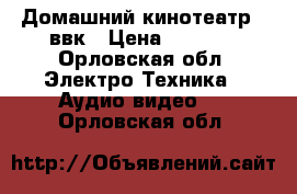 Домашний кинотеатр   ввк › Цена ­ 1 500 - Орловская обл. Электро-Техника » Аудио-видео   . Орловская обл.